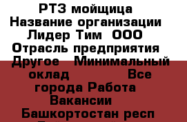 РТЗ/мойщица › Название организации ­ Лидер Тим, ООО › Отрасль предприятия ­ Другое › Минимальный оклад ­ 30 000 - Все города Работа » Вакансии   . Башкортостан респ.,Баймакский р-н